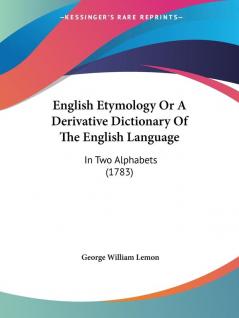 English Etymology Or A Derivative Dictionary Of The English Language: In Two Alphabets (1783)