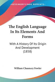 The English Language In Its Elements And Forms: With A History Of Its Origin And Development (1858)