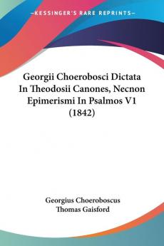 Georgii Choerobosci Dictata In Theodosii Canones Necnon Epimerismi In Psalmos V1 (1842)