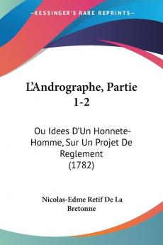 L'Andrographe Partie 1-2: Ou Idees D'Un Honnete-Homme Sur Un Projet De Reglement (1782)