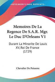 Memoires De La Regence De S.A.R. Mgr. Le Duc D'Orleans V1: Durant La Minorite De Louis XV Roi De France (1729)