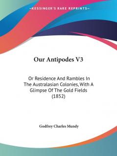 Our Antipodes V3: Or Residence And Rambles In The Australasian Colonies With A Glimpse Of The Gold Fields (1852)