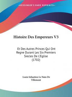 Histoire Des Empereurs V3: Et Des Autres Princes Qui Ont Regne Durant Les Six Premiers Siecles De L'Eglise (1702)