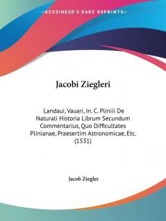 Jacobi Ziegleri: Landaui Vauari In. C. Pliniii De Naturali Historia Librum Secundum Commentarius Quo Difficultates Plinianae Praesertim Astronomicae Etc. (1531)