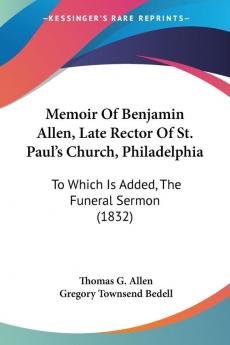 Memoir Of Benjamin Allen Late Rector Of St. Paul's Church Philadelphia: To Which Is Added The Funeral Sermon (1832)