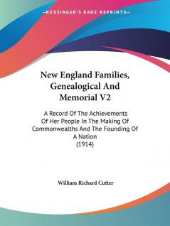 New England Families Genealogical and Memorial: A Record of the Achievements of Her People in the Making of Commonwealths and the Founding of a ... And The Founding Of A Nation (1914): 2