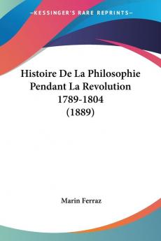 Histoire De La Philosophie Pendant La Revolution 1789-1804