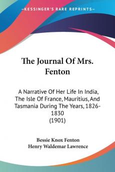 The Journal of Mrs. Fenton: A Narrative of Her Life in India the Isle of France Mauritius and Tasmania During the Years 1826-1830: A Narrative Of ... Tasmania During The Years 1826-1830 (1901)