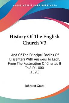 History Of The English Church V3: And Of The Principal Bodies Of Dissenters With Answers To Each From The Restoration Of Charles II To A.D. 1800 (1820)