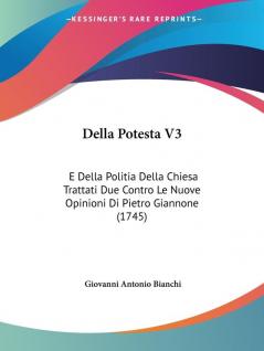 Della Potesta V3: E Della Politia Della Chiesa Trattati Due Contro Le Nuove Opinioni Di Pietro Giannone (1745)