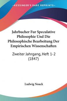 Jahrbucher Fur Speculative Philosophie Und Die Philosophische Bearbeitung Der Empirischen Wissenschaften: Zweiter Jahrgang Heft 1-2 (1847)