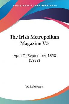 The Irish Metropolitan Magazine V3: April To September 1858 (1858)