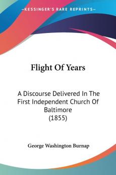 Flight Of Years: A Discourse Delivered In The First Independent Church Of Baltimore (1855)