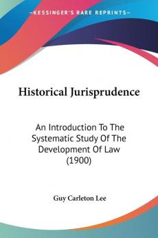 Historical Jurisprudence: An Introduction to the Systematic Study of the Development of Law: An Introduction To The Systematic Study Of The Development Of Law (1900)