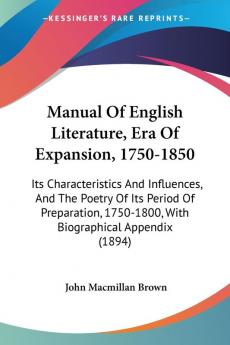 Manual of English Literature Era of Expansion 1750-1850: Its Characteristics and Influences and the Poetry of Its Period of Preparation 1750-1800 ... 1750-1800 With Biographical Appendix (1894)