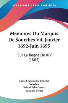 Memoires Du Marquis De Sourches: Janvier 1692-juin 1695: Sur Le Regne De XIV: Sur Le Regne De XIV (1885): 4