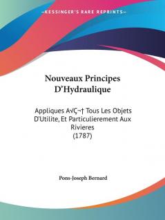 Nouveaux Principes Da -- Hydraulique: Appliques AA Tous Les Objets Da -- Utilite Et Particulierement Aux Rivieres (1787)