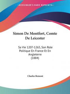 Simon De Montfort Comte De Leicester: Sa Vie 120?-1265 Son Role Politique En France Et En Angleterre: Sa Vie 120?-1265 Son Role Politique En France Et En Angleterre (1884)