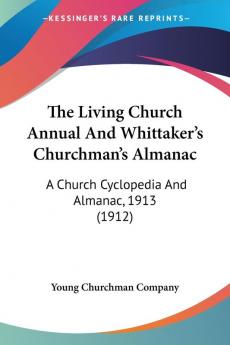 The Living Church Annual and Whittaker's Churchman's Almanac: A Church Cyclopedia and Almanac 1913: A Church Cyclopedia And Almanac 1913 (1912)