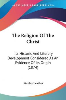 The Religion Of The Christ: Its Historic And Literary Development Considered As An Evidence Of Its Origin (1874)