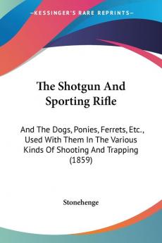 The Shotgun And Sporting Rifle: And The Dogs Ponies Ferrets Etc. Used With Them In The Various Kinds Of Shooting And Trapping (1859)