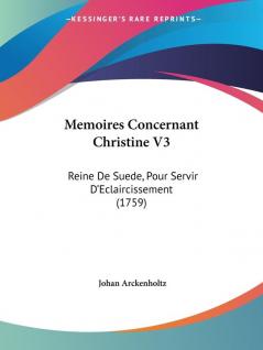 Memoires Concernant Christine V3: Reine De Suede Pour Servir D'Eclaircissement (1759)