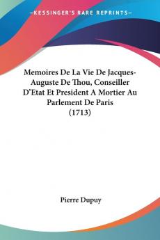 Memoires De La Vie De Jacques-Auguste De Thou Conseiller D'Etat Et President A Mortier Au Parlement De Paris (1713)