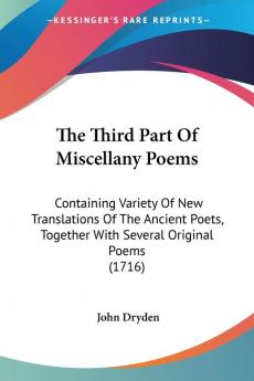 The Third Part Of Miscellany Poems: Containing Variety Of New Translations Of The Ancient Poets Together With Several Original Poems (1716)