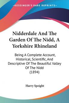 Nidderdale and the Garden of the Nidd a Yorkshire Rhineland: Being a Complete Account Historical Scientific and Descriptive of the Beautiful ... Of The Beautiful Valley Of The Nidd (1894)