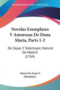 Novelas Exemplares Y Amorosas De Dona Maria Parts 1-2: De Zayas Y Sotomayor Natural De Madrid (1764)