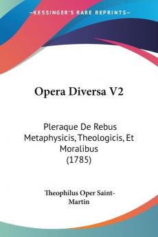 Opera Diversa V2: Pleraque De Rebus Metaphysicis Theologicis Et Moralibus (1785)