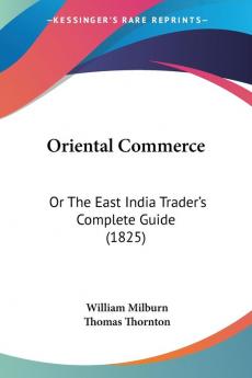 Oriental Commerce: Or The East India Trader's Complete Guide (1825)