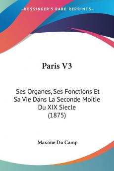 Paris: Ses Organes Ses Fonctions Et Sa Vie Dans La Seconde Moitie Du XIX Siecle: Ses Organes Ses Fonctions Et Sa Vie Dans La Seconde Moitie Du XIX Siecle (1875): 3