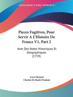 Pieces Fugitives Pour Servir A L'Histoire De France V1 Part 2: Avec Des Notes Historiques Et Geographiques (1759)