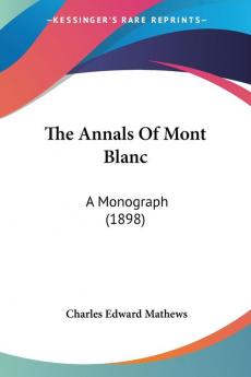 The Annals of Mont Blanc: A Monograph: A Monograph (1898)