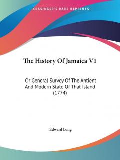 The History Of Jamaica V1: Or General Survey Of The Antient And Modern State Of That Island (1774)