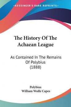 The History of the Achaean League: As Contained in the Remains of Polybius: As Contained In The Remains Of Polybius (1888)