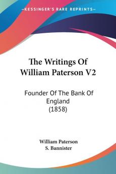 The Writings Of William Paterson V2: Founder Of The Bank Of England (1858)