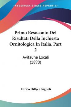 Primo Resoconto Dei Risultati Della Inchiesta Ornitologica In Italia Part 2: Avifaune Locali (1890)