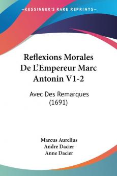 Reflexions Morales De L'Empereur Marc Antonin V1-2: Avec Des Remarques (1691)