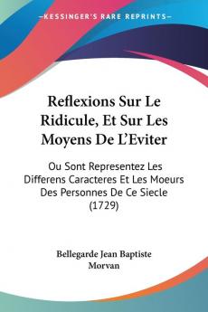 Reflexions Sur Le Ridicule Et Sur Les Moyens De L'Eviter: Ou Sont Representez Les Differens Caracteres Et Les Moeurs Des Personnes De Ce Siecle (1729)