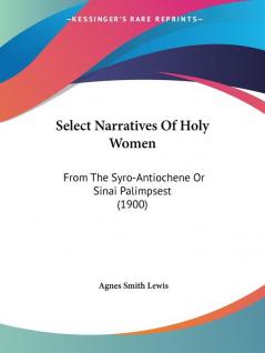 Select Narratives Of Holy Women: From The Syro-Antiochene Or Sinai Palimpsest (1900)