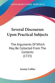 Several Discourses Upon Practical Subjects: The Arguments Of Which May Be Collected From The Contents (1725)