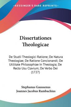 Dissertationes Theologicae: De Studii Theologici Ratione; De Natura Theologiae; De Ratione Concionandi; De Utilitate Philosophiae In Theologia; De Recto Usu Clavium; De Verbo Dei (1727)