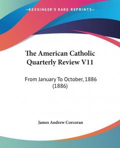 The American Catholic Quarterly Review V11: From January To October 1886 (1886)