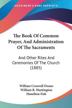 The Book Of Common Prayer And Administration Of The Sacraments: And Other Rites And Ceremonies Of The Church (1885)