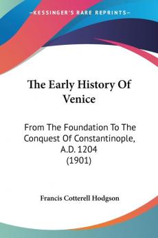 The Early History Of Venice: From The Foundation To The Conquest Of Constantinople A.D. 1204 (1901)