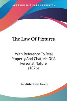 The Law of Fixtures: With Reference to Real Property and Chattels of a Personal Nature: With Reference To Real Property And Chattels Of A Personal Nature (1876)