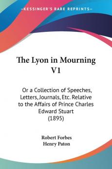 The Lyon in Mourning: Or a Collection of Speeches Letters Journals Etc. Relative to the Affairs of Prince Charles Edward Stuart: Or a Collection of ... of Prince Charles Edward Stuart (1895)