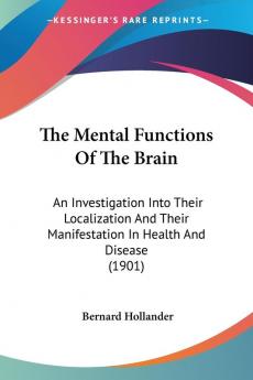 The Mental Functions Of The Brain: An Investigation Into Their Localization And Their Manifestation In Health And Disease (1901)